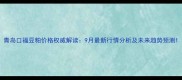 青岛口福豆粕价格权威解读9月最新行情分析及未来趋势预测