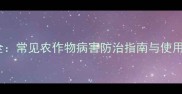 多福农药防治病害全常见农作物病害防治指南与使用技巧附配比表