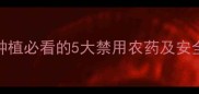 毒性最高农药避坑指南种植必看的5大禁用农药及安全替代方案附检测方法