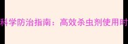 玉米抽穗期科学防治指南高效杀虫剂使用时机与技巧全