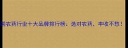 中国农药行业十大品牌排行榜选对农药丰收不愁