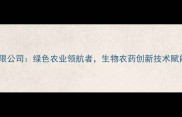 山东生物农药有限公司绿色农业领航者生物农药创新技术赋能现代农业发展