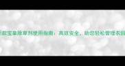 最新款宝拿除草剂使用指南高效安全助您轻松管理农田