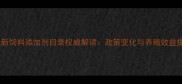 农业部最新饲料添加剂目录权威解读政策变化与养殖效益提升指南