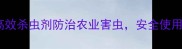 农药推荐5种高效杀虫剂防治农业害虫安全使用指南与省钱技巧