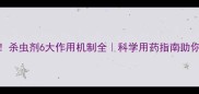 农业人必看杀虫剂6大作用机制全科学用药指南助你省心又增收