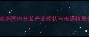 进口农药国内分装产业现状与市场格局分析