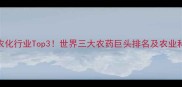 全球农化行业Top3世界三大农药巨头排名及农业科技趋势