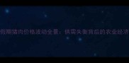 五一假期猪肉价格波动全景供需失衡背后的农业经济启示