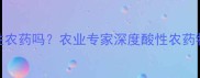 百菌清是酸性农药吗农业专家深度酸性农药特性及使用技巧