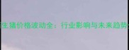 江西生猪价格波动全行业影响与未来趋势分析