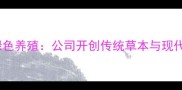 中草药饲料助力绿色养殖公司开创传统草本与现代畜牧融合新纪元