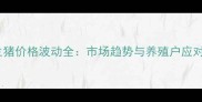 春节生猪价格波动全市场趋势与养殖户应对策略