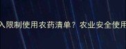 磷化铝是否被列入限制使用农药清单农业安全使用指南与政策解读