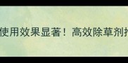 辽宁三征除草剂使用效果显著高效除草剂推荐及使用指南