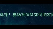 科学养殖新选择喜扬扬饲料如何助农降本增效