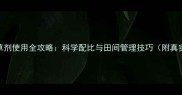 青拜除草剂使用全攻略科学配比与田间管理技巧附真实案例