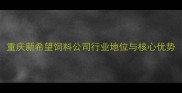 重庆新希望饲料公司行业地位与核心优势