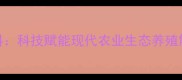 江苏帝凯维饲料科技赋能现代农业生态养殖解决方案供应商