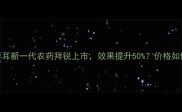 最值得期待拜耳新一代农药拜锐上市效果提升50价格如何农民必看