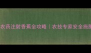 科学种植农药注射香蕉全攻略农技专家安全施肥新方法