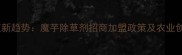 魔芋种植新趋势魔芋除草剂招商加盟政策及农业创业指南