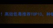 新农药上市高效低毒推荐TOP10种植户必看