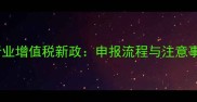农药行业增值税新政申报流程与注意事项全