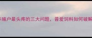 养殖户最头疼的三大问题普爱饲料如何破解