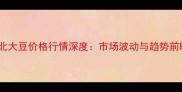 湖北大豆价格行情深度市场波动与趋势前瞻