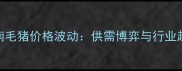 第三季度济南毛猪价格波动供需博弈与行业趋势深度调查