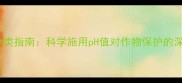 酸碱度调控与农药分类指南科学施用pH值对作物保护的深层种植户必读