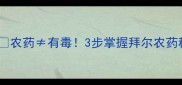 英国拜尔农药安全使用指南农药有毒3步掌握拜尔农药种植技巧助你高产又护环境