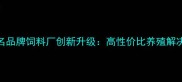 福建知名品牌饲料厂创新升级高性价比养殖解决方案全