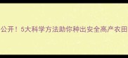 农药使用技巧大公开5大科学方法助你种出安全高产农田附避坑指南