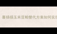 饲料配方技术升级喜扬扬玉米豆粕替代方案如何实现养殖效益提升30