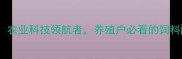 齐齐哈尔北大饲料农业科技领航者养殖户必看的饲料配方与养殖技术全