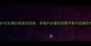 四川省9月生猪价格波动深度养殖户必看的供需平衡与疫病防控指南