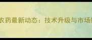 唐山燕化农药最新动态技术升级与市场影响分析