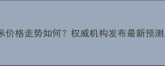 吉林省新玉米价格走势如何权威机构发布最新预测及市场分析