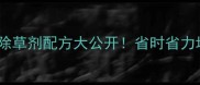 药材种植必看天然除草剂配方大公开省时省力增产30的秘籍来了