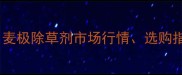 麦田除草剂价格全麦极除草剂市场行情选购指南与使用成本控制