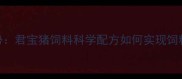 规模化养殖新趋势君宝猪饲料科学配方如何实现饲料成本降低20