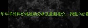 康美华牛羊饲料价格波动分析及最新报价养殖户必看