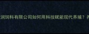 最新配方青岛和润饲料有限公司如何用科技赋能现代养殖养殖户必看全攻略