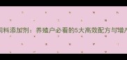 乳剂饲料添加剂养殖户必看的5大高效配方与增产秘籍