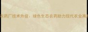 邯郸瑞田农药厂技术升级绿色生态农药助力现代农业高质量发展