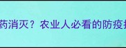 新型肺炎病毒能被农药消灭农业人必看的防疫指南与科学防护方案