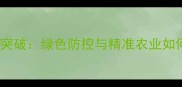 农药行业十大技术突破绿色防控与精准农业如何重塑产业未来