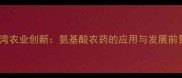 台湾农业创新氨基酸农药的应用与发展前景